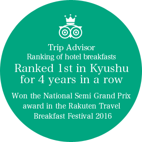 Trip Advisor Ranking of hotel breakfasts Ranked 1st in Kyushu for 4 years in a row Won the National Semi Grand Prix award in the Rakuten Travel Breakfast Festival 2016
