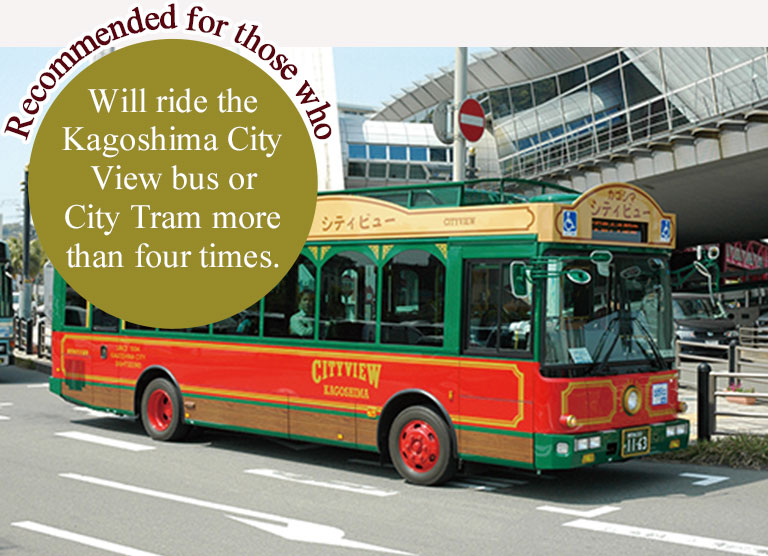 Recommended for those who Will ride the Kagoshima City View bus or City Tram more than four times.
