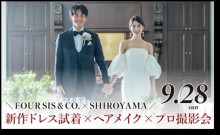 9/28(日)限定★参加無料★＼ペアお食事券プレゼント／【注目‼ FOUR SIS &amp; CO. × SHIROYAMA WEDDING】新着ドレス・タキシード試着×ヘアメイク×プロカメラマンによる撮影会