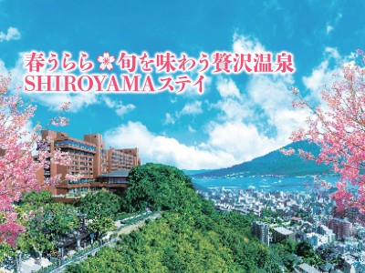 【県民感謝宿泊プラン】春うらら 旬を味わう贅沢温泉SHIROYAMAステイ