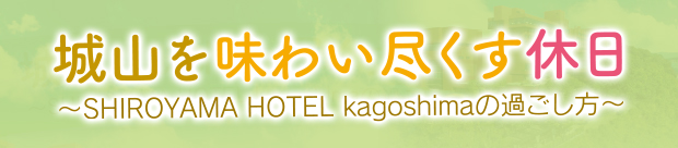SHIROYAMA HOTEL kagoshimaの過ごし方
