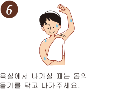 욕실에서 나가실 때는 몸의 물기를 닦고 나가주세요.