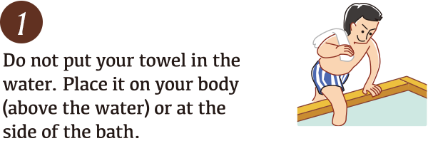 Do not put your towel in the Water. Place it on your body (above the water or at the side of the bath.