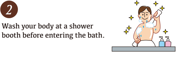 Wash your body at a shower booth before entering the bath.