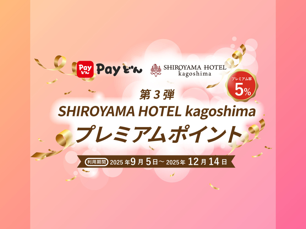 【第3弾】SHIROYAMA HOTEL kagoshima プレミアムポイント(Payどん地域振興券)のご案内