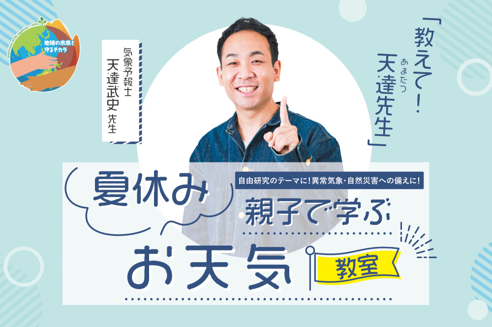 【夏休みイベント】<br>教えて！ 天達［あまたつ］先生<br>夏休み 親子で学ぶお天気教室