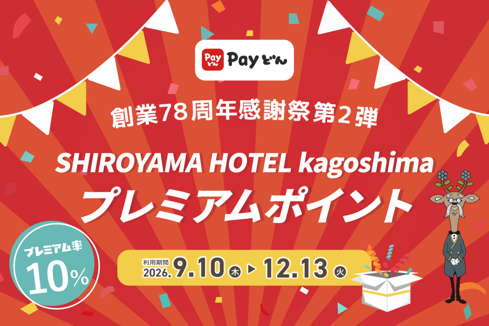 【創業78周年感謝祭第2弾】SHIROYAMA HOTEL kagoshima プレミアムポイント（Payどん地域振興券）のご案内