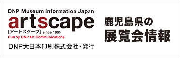 美術館・アート情報 artscape　鹿児島県の展覧会情報