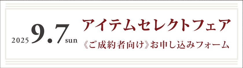 9/7(日)★アイテムセレクトフェア～ご成約者向け申し込みフォーム～
