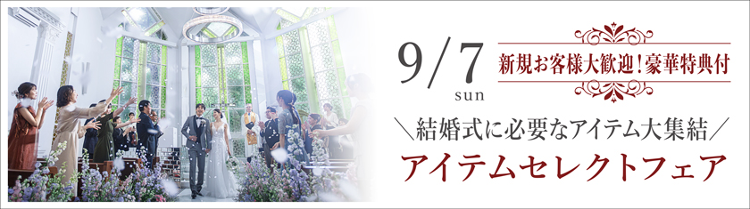 9/7(日)★【年2開催】結婚式に必要な全アイテム集結！◆アイテムセレクトフェア◆至高の料理＆豪華8大特典＆5万GIFT